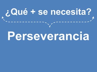 ¿Qué + se necesita?Perseverancia