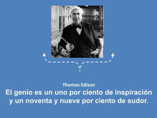 Thomas EdisonEl genio es un uno por ciento de inspiración y un noventa y nueve por ciento de sudor. 