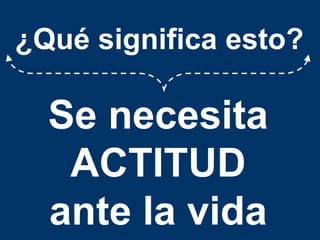 ¿Qué significa esto?Se necesita ACTITUDante la vida