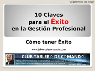 Clic con el mouse para avanzar




        10 Claves
      para el Éxito
en la Gestión Profesional

    Cómo tener Éxito
      www.tablerodecomando.com
 