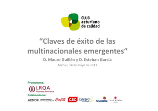 “Claves de éxito de las
multinacionales emergentes“
D. Mauro Guillén y D. Esteban García
Martes, 14 de mayo de 2013
 