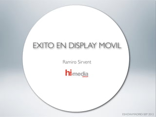 EXITO EN DISPLAY MOVIL
       Ramiro Sirvent




                         ESHOW-MADRID-SEP 2012
 