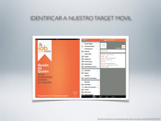 IDENTIFICAR A NUESTRO TARGET MOVIL




                      http://itunes.apple.com/es/app/iab-spain-quien-es-quien-en/id522640395?mt=8
 