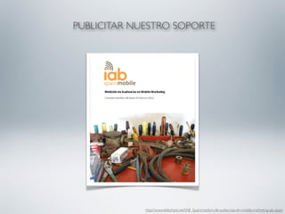 PUBLICITAR NUESTRO SOPORTE




             http://www.slideshare.net/IAB_Spain/medicin-de-audiencias-en-mobile-marketing-iab-spain
 