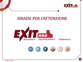 06
EIRE - 2014
www.exitone.it info@exitone.ithttp://blog.exitone.it
GRAZIE PER L’ATTENZIONE
 
