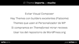 joanartes.esartesans
El Theme importa, y mucho
Evitar Visual Composer
Hay Themes con builders excelentes (Flatsome)
Themes...