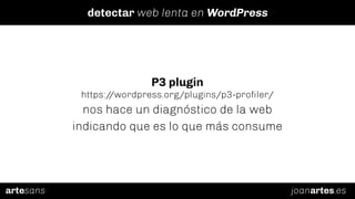 joanartes.esartesans
detectar web lenta en WordPress
P3 plugin
https://wordpress.org/plugins/p3-proﬁler/
nos hace un diagn...
