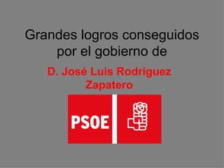 Grandes logros conseguidos por el gobierno de D. José Luis Rodriguez Zapatero