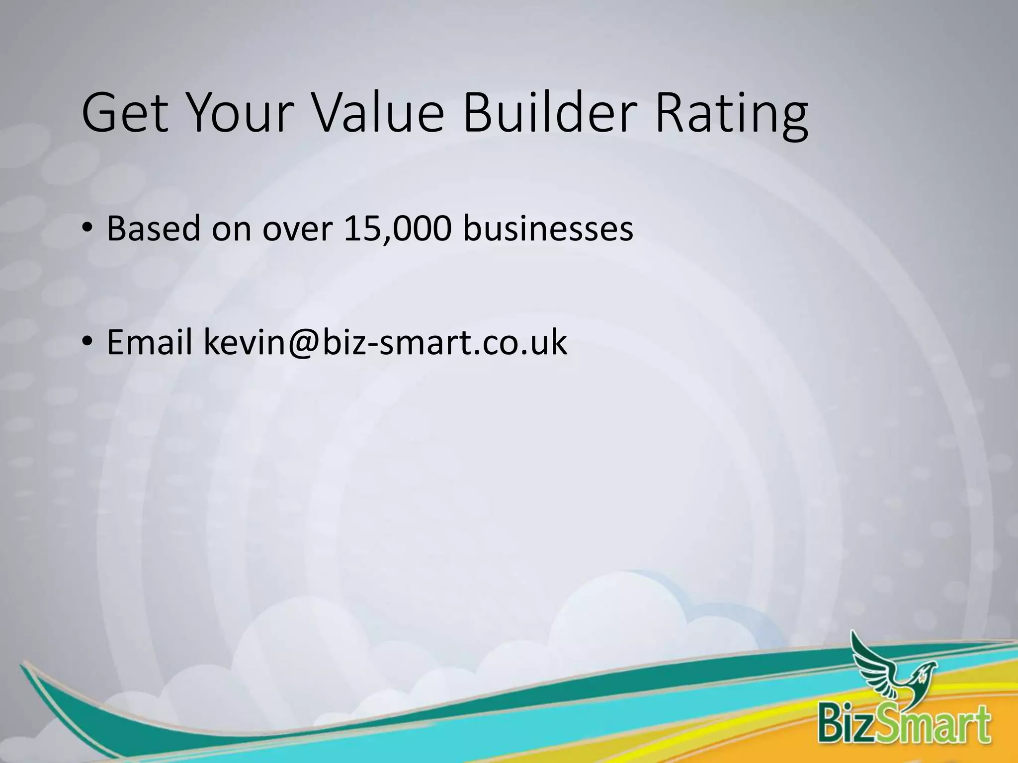 Get Your Value Builder Rating
• Based on over 15,000 businesses
• Email kevin@biz-smart.co.uk
 