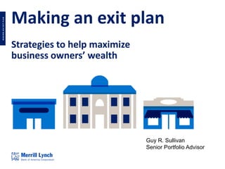 MAKINGANEXITPLAN
Making an exit plan
Strategies to help maximize
business owners’ wealth
Guy R. Sullivan
Senior Portfolio Advisor
 