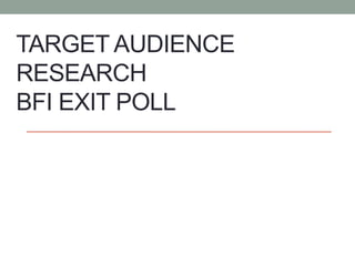 TARGET AUDIENCE
RESEARCH
BFI EXIT POLL
 