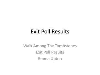 Exit Poll Results
Walk Among The Tombstones
Exit Poll Results
Emma Upton
 