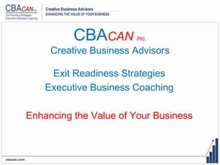 CBACAN       Inc.

     Creative Business Advisors

     Exit Readiness Strategies
    Executive Business Coaching

Enhancing the Value of Your Business
 
