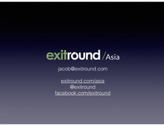 jacob@exitround.com 
exitround.com/asia 
@exitround
facebook.com/exitround
 