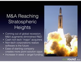 M&A Reaching
Stratospheric
Heights
• Coming out of global recession,
M&A augments diminished R&D
• Cash rich tech “major” acquirers
• Non-tech corporations realize
software is the future
• Ease of starting company
creates more point solution opps
• Increase in seed + angel funding
 