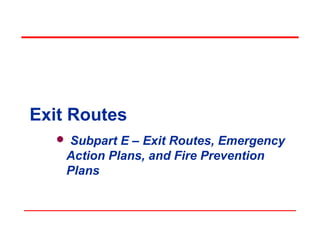 Exit Routes
 Subpart E – Exit Routes, Emergency
Action Plans, and Fire Prevention
Plans
 