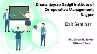 Dhananjayrao Gadgil Institute of
Co-operative Management,
Nagpur
Exit Seminar
MBA – 4th Sem
 