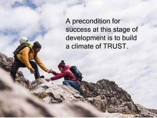 A precondition for
success at this stage of
development is to build
a climate of TRUST.
 