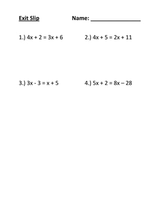 Exit Slip             Name: ________________


1.) 4x + 2 = 3x + 6       2.) 4x + 5 = 2x + 11




3.) 3x - 3 = x + 5        4.) 5x + 2 = 8x – 28
 