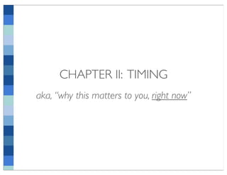 CHAPTER II: TIMING
aka, “why this matters to you, right now”
 