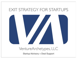 EXIT STRATEGY FOR STARTUPS




    VentureArchetypes, LLC
      Startup Advisory + Deal Support
 