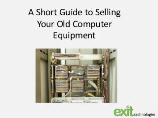 A Short Guide to Selling
Your Old Computer
Equipment
 