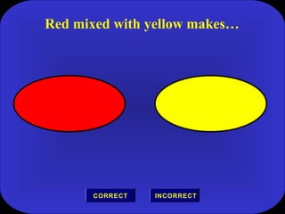 Red mixed with yellow makes…
INCORRECTCORRECT
 