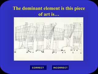 The dominant element is this piece
of art is…
INCORRECTCORRECT
 