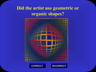 Did the artist use geometric or
organic shapes?
INCORRECTCORRECT
 