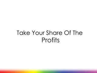 Take Your Share Of The
        Profits
 