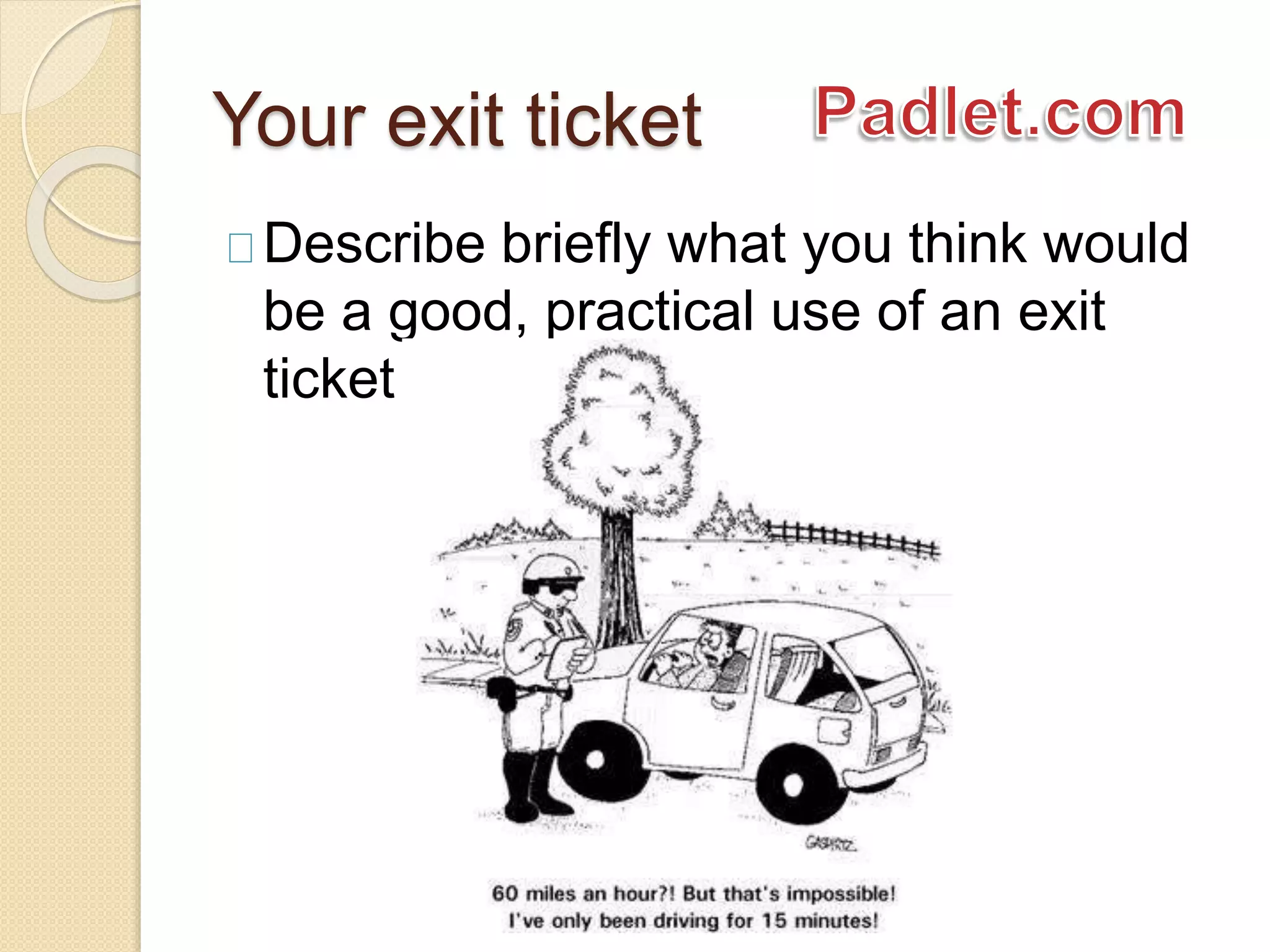 Your exit ticket 
Describe briefly what you think would 
be a good, practical use of an exit 
ticket 
