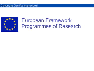 Comunidad Científica Internacional




                   European Framework
                   Programmes of Research
 