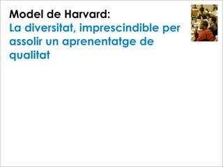 Model de Harvard:
La diversitat, imprescindible per
assolir un aprenentatge de
qualitat
 