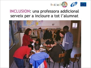 INCLUSION: una professora addicional
 serveix per a incloure a tot l’alumnat
 