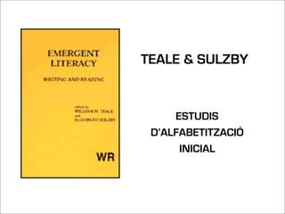 TEALE & SULZBY


     ESTUDIS
 D’ALFABETITZACIÓ
      INICIAL
 