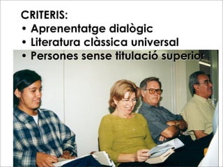 CRITERIS:
• Aprenentatge dialògic
• Literatura clàssica universal
• Persones sense titulació superior
 