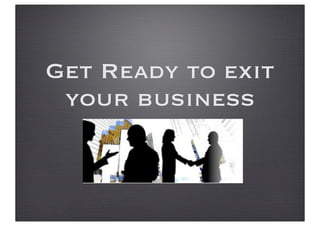Get Ready to exit
your business
 
