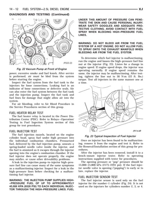 14 - 12    FUEL SYSTEM—2.5L DIESEL ENGINE                                                                    XJ
DIAGNOSIS AND TESTING (Continued)
                                                          UNDER THIS AMOUNT OF PRESSURE CAN PENE-
                                                          TRATE THE SKIN AND CAUSE PERSONAL INJURY.
                                                          WEAR SAFETY GOGGLES AND ADEQUATE PRO-
                                                          TECTIVE CLOTHING. AVOID CONTACT WITH FUEL
                                                          SPRAY WHEN BLEEDING HIGH–PRESSURE FUEL
                                                          LINES.


                                                          WARNING: DO NOT BLEED AIR FROM THE FUEL
                                                          SYSTEM OF A HOT ENGINE. DO NOT ALLOW FUEL
                                                          TO SPRAY ONTO THE EXHAUST MANIFOLD WHEN
                                                          BLEEDING AIR FROM THE FUEL SYSTEM.

                                                            To determine which fuel injector is malfunctioning,
                                                          run the engine and loosen the high–pressure fuel line
                                                          nut at the injector (Fig. 23). Listen for a change in
                                                          engine speed. If engine speed drops, the injector was
      Fig. 22 Vaccum Pump at Front of Engine              operating normally. If engine speed remains the
power, excessive smoke and fuel knock. After service      same, the injector may be malfunctioning. After test-
is performed, air must be bled from the system            ing, tighten the line nut to 30 N·m (22 ft. lbs.)
before starting the engine.                               torque. Test all injectors in the same manner one at
  Inspect the fuel system from the fuel tank to the       a time.
injectors for loose connections. Leaking fuel is an
indicator of loose connections or defective seals. Air
can also enter the fuel system between the fuel tank
and the injection pump. Inspect the fuel tank and
fuel lines for damage that might allow air into the
system.
  For air bleeding, refer to Air Bleed Procedure in
the Service Procedures section of this group.

FUEL HEATER RELAY TEST
   The fuel heater relay is located in the Power Dis-
tribution Center (PDC). Refer to Relays—Operation/
Testing in Fuel Ingection System section of this
group for test procedures.

FUEL INJECTOR TEST
   The fuel injection nozzels, located on the engine
                                                               Fig. 23 Typical Inspection of Fuel Injector
cylinder head, spray fuel under high pressure into
the individual combustion chambers. Pressurized             Once an injector has been found to be malfunction-
fuel, delivered by the fuel injection pump, unseats a     ing, remove it from the engine and test it. Refer to
spring-loaded needle valve inside the injector, and       the Removal/Installation section of this group for pro-
the fuel is atomized as it escapes through the injector   cedures.
opening into the engine’s combustion chamber. If the        After the injector has been removed, install it to a
fuel injector does not operate properly, the engine       bench–mount injector tester. Refer to operating
may misfire, or cause other driveability problems.        instructions supplied with tester for procedures.
   A leak in the injection pump–to–injector high–pres-      The opening pressure or “pop” pressure should be
sure fuel line can cause many of the same symptoms        15,000–15,800 kPa (2175–2291 psi). If the fuel injec-
as a malfunctioning injector. Inspect for a leak in the   tor needle valve is opening (“popping”) to early or to
high–pressure lines before checking for a malfunc-        late, replace the injector.
tioning fuel injector.
                                                          FUEL INJECTOR SENSOR TEST
WARNING: THE INJECTION PUMP SUPPLIES HIGH-                  The fuel injector sensor is used only on the fuel
–PRESSURE FUEL OF UP TO APPROXIMATELY                     injector for the number–1 cylinder (Fig. 24). It is not
45,000 KPA (6526 PSI) TO EACH INDIVIDUAL INJEC-           used on the injectors for cylinders number 2, 3, or 4.
TOR THROUGH THE HIGH–PRESSURE LINES. FUEL
 