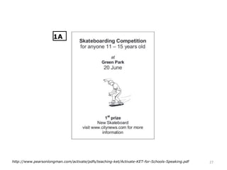 27http://www.pearsonlongman.com/activate/pdfs/teaching-ket/Activate-KET-for-Schools-Speaking.pdf
1A
 