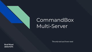 CommandBox
Multi-Server
The only tool you’ll ever need
Brad Wood
@bdw429s
 