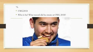 *6.
• CWG2018
• Who is he? What record did he create at CWG 2018?
 