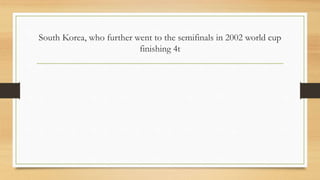 South Korea, who further went to the semifinals in 2002 world cup
finishing 4t
 