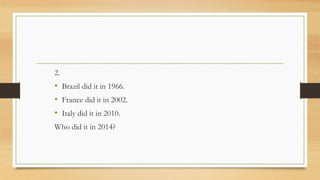 2.
• Brazil did it in 1966.
• France did it in 2002.
• Italy did it in 2010.
Who did it in 2014?
 