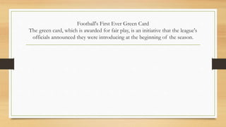Football's First Ever Green Card
The green card, which is awarded for fair play, is an initiative that the league's
officials announced they were introducing at the beginning of the season.
 