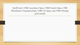 Steffi Graf (1988 Australian Open, 1988 French Open, 1988
Wimbledon Championships, 1988 US Open, and 1988 Olympic
gold medal)
 