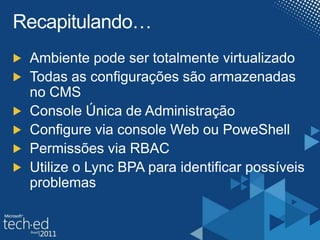 Recapitulando…Ambiente pode ser totalmente virtualizadoTodas as configurações são armazenadas no CMSConsole Única de AdministraçãoConfigure via console Web ou PoweShellPermissões via RBACUtilize o Lync BPA para identificar possíveis problemas