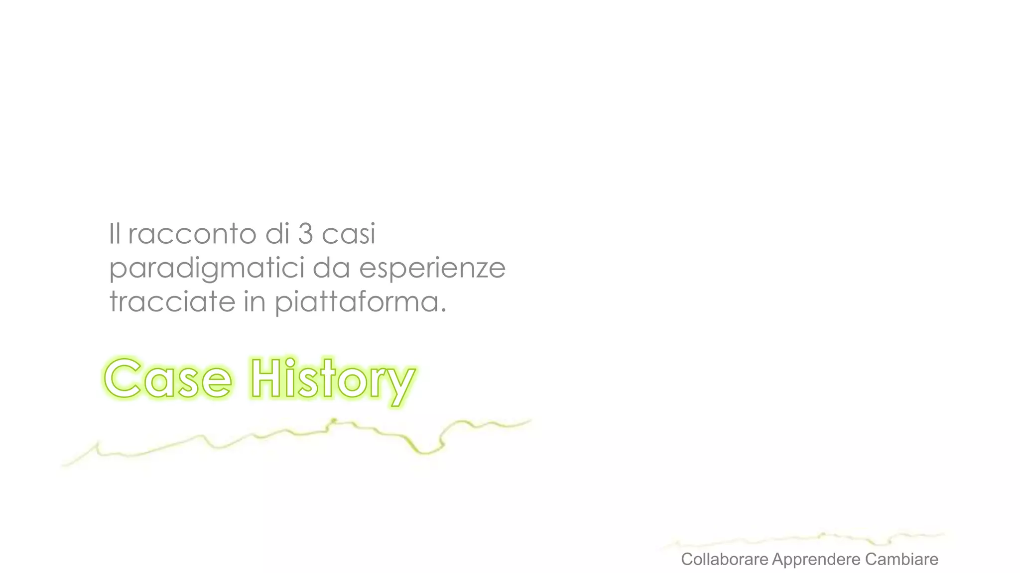 Il racconto di 3 casi
paradigmatici da esperienze
tracciate in piattaforma.




                              Collaborare Apprendere Cambiare
 