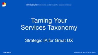 Experience Lab 2017 | 11.08 – 11.10 2017
BY DESIGN
Taming Your
Services Taxonomy
Strategic IA for Great UX
 