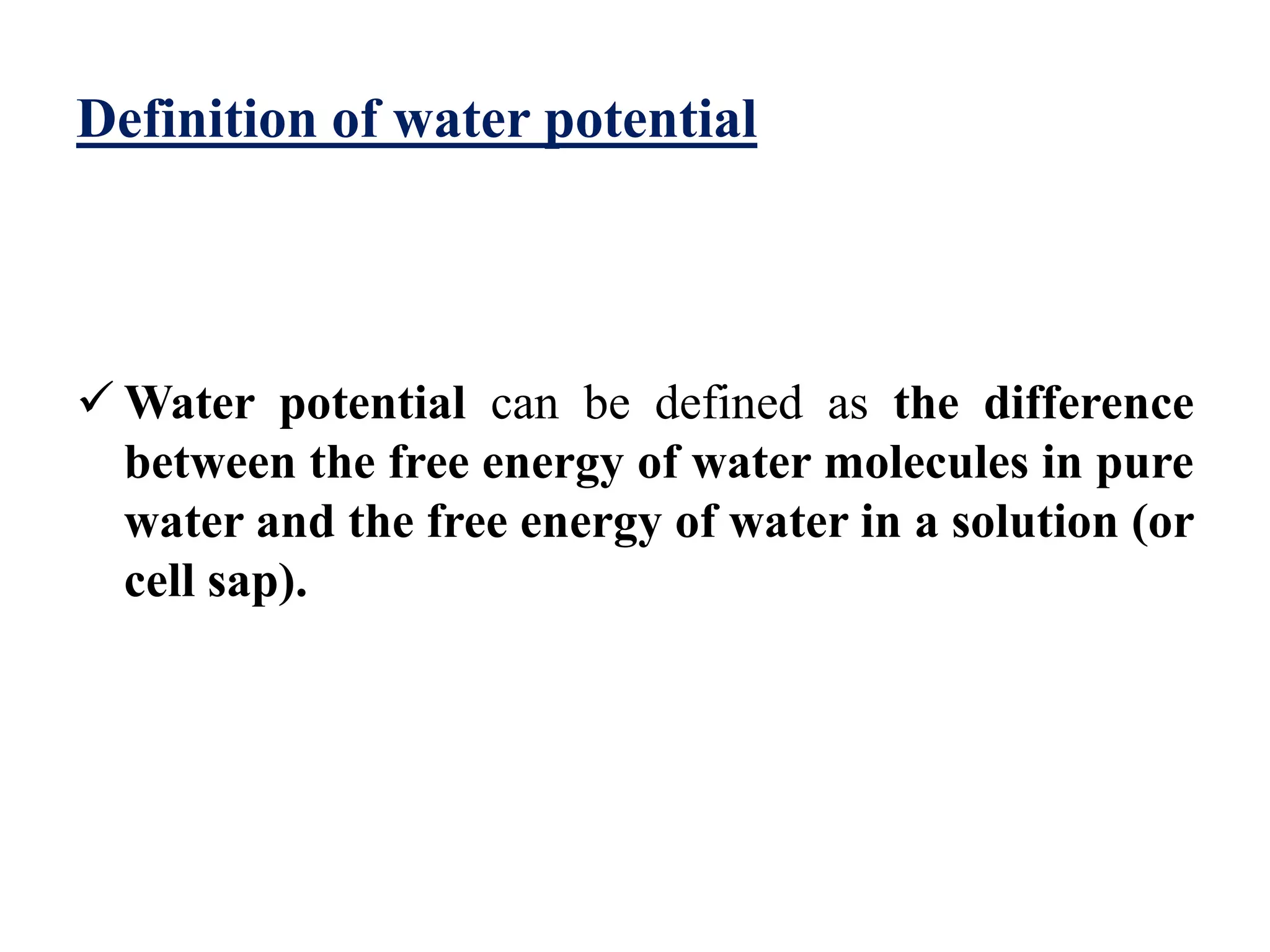 Definition of water potential
 Water potential can be defined as the difference
between the free energy of water molecules in pure
water and the free energy of water in a solution (or
cell sap).
 