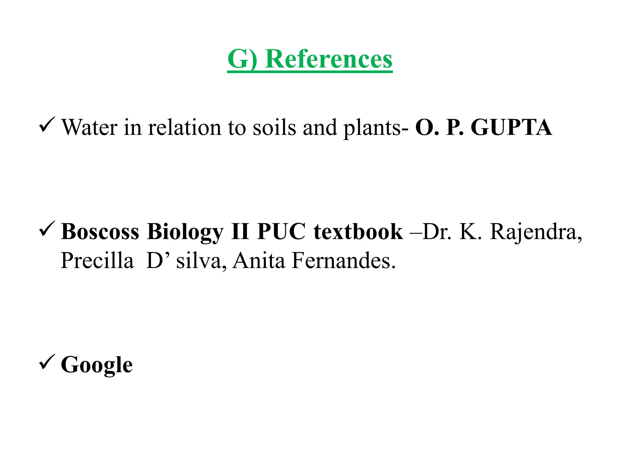 G) References
 Water in relation to soils and plants- O. P. GUPTA
 Boscoss Biology II PUC textbook –Dr. K. Rajendra,
Precilla D’ silva, Anita Fernandes.
 Google
 